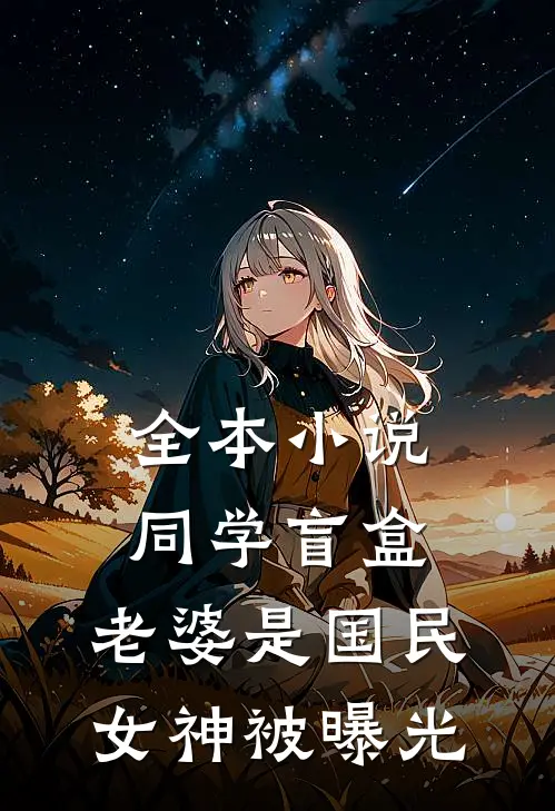 全本小说同学盲盒，老婆是国民女神被曝光