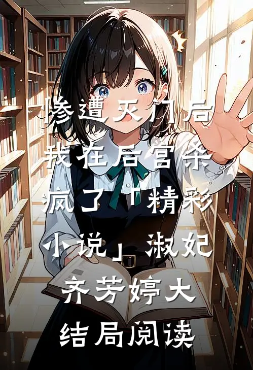 惨遭灭门后，我在后宫杀疯了「精彩小说」淑妃齐芳婷大结局阅读