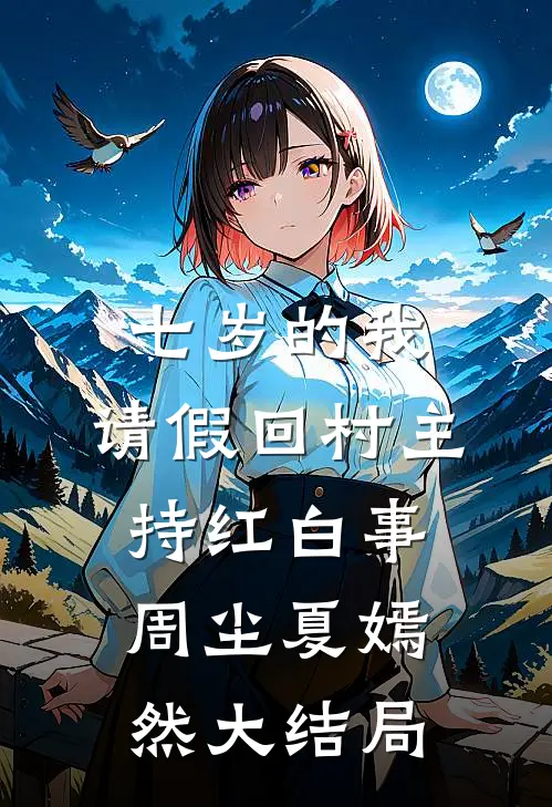 七岁的我，请假回村主持红白事周尘夏嫣然大结局