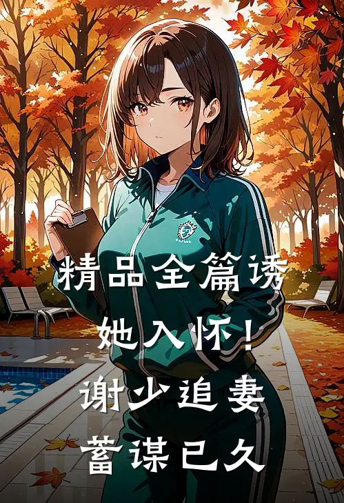 精品全篇诱她入怀！谢少追妻蓄谋已久