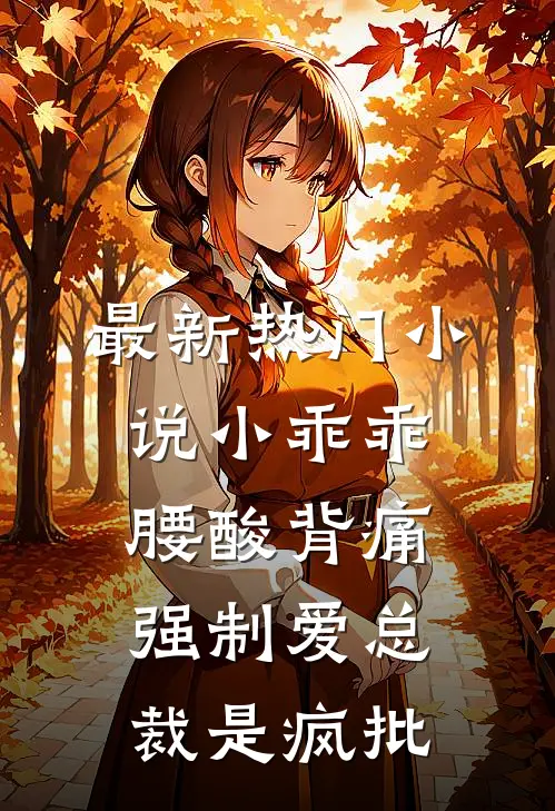 最新热门小说小乖乖腰酸背痛，强制爱总裁是疯批