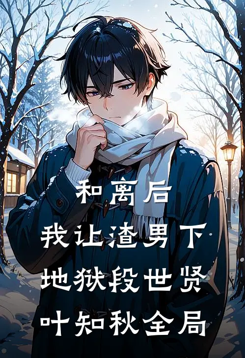 和离后，我让渣男下地狱段世贤叶知秋全局