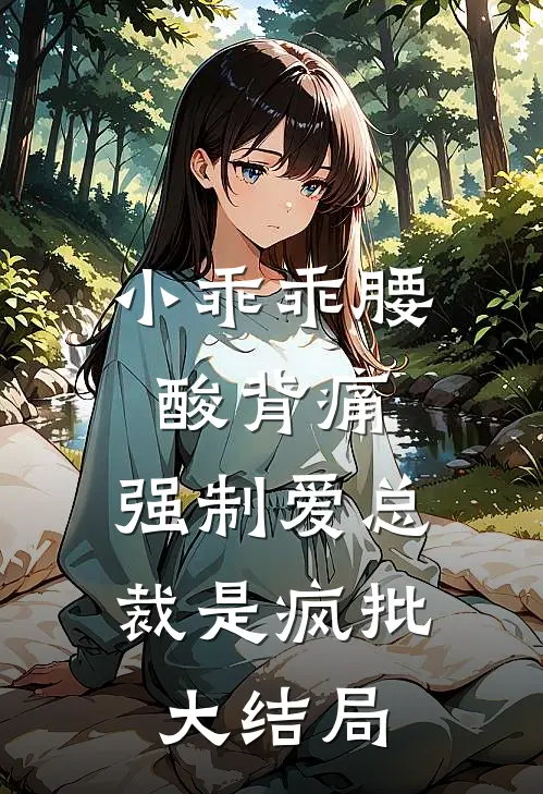 小乖乖腰酸背痛，强制爱总裁是疯批大结局