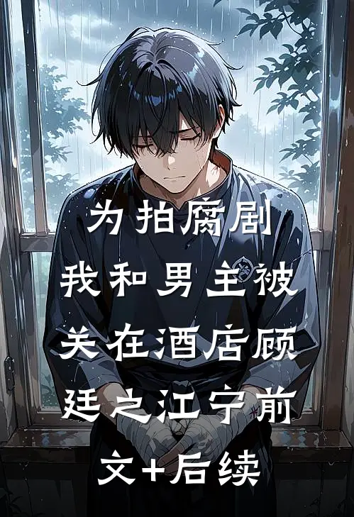 为拍腐剧，我和男主被关在酒店顾廷之江宁前文+后续