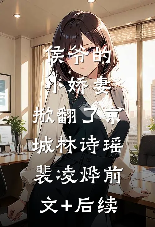 侯爷的小娇妻，掀翻了京城林诗瑶裴凌烨前文+后续