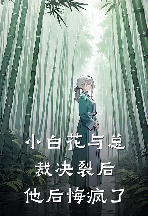 小白花与总裁决裂后,他后悔疯了全文免费阅读