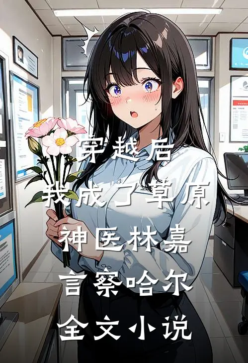 穿越后，我成了草原神医林嘉言察哈尔全文小说