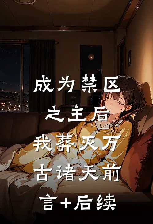 成为禁区之主后，我葬灭万古诸天前言+后续