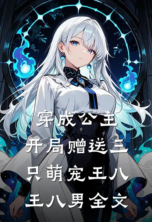 穿成公主，开局赠送三只萌宠王八王八男全文