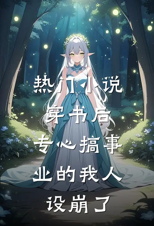 热门小说穿书后，专心搞事业的我人设崩了