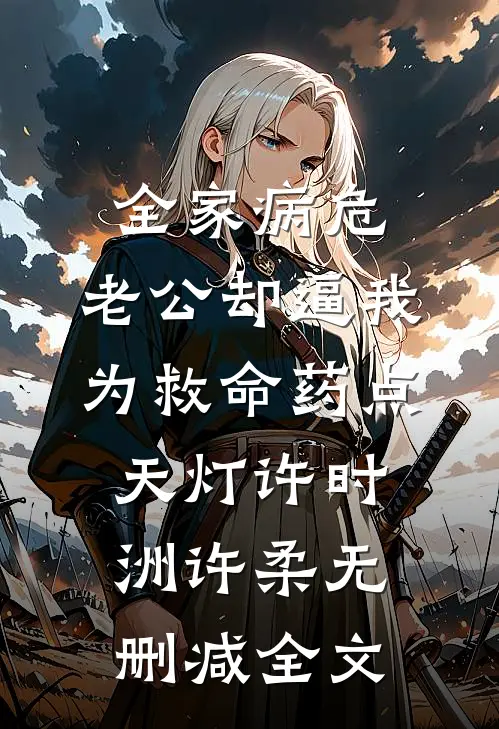 全家病危，老公却逼我为救命药点天灯许时洲许柔无删减全文