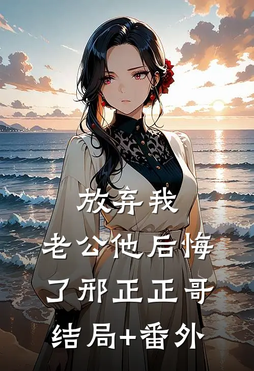 放弃我，老公他后悔了邢正正哥结局+番外