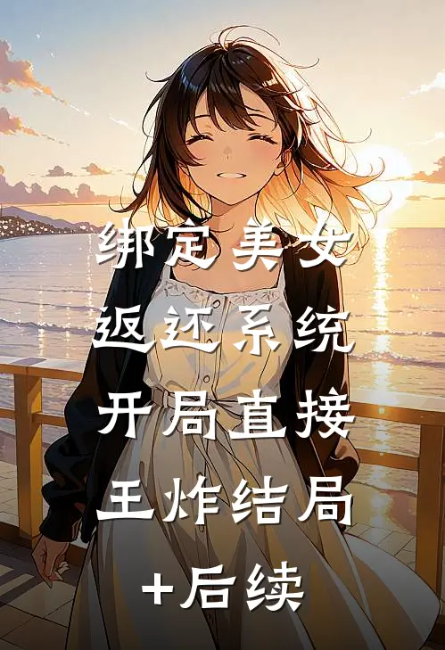 绑定美女返还系统，开局直接王炸结局+后续