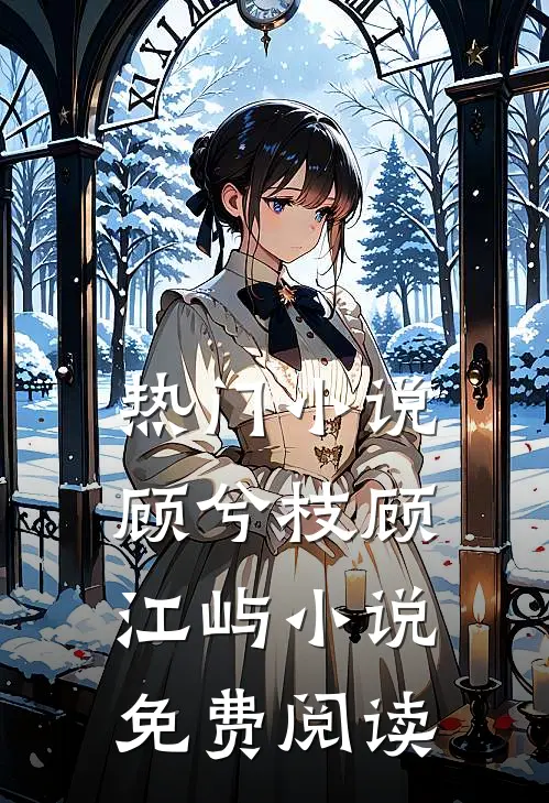 热门小说顾兮枝顾江屿小说免费阅读
