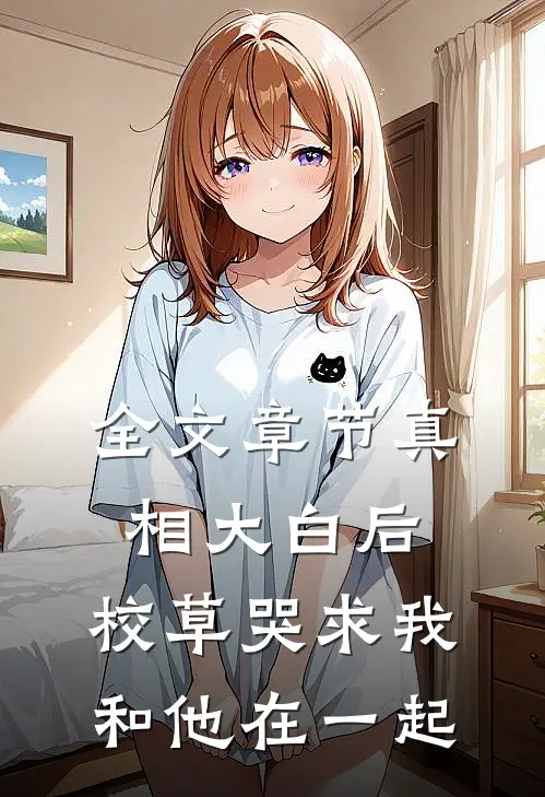 全文章节真相大白后，校草哭求我和他在一起