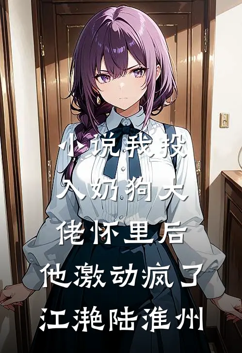 小说我投入奶狗大佬怀里后，他激动疯了(江滟陆淮州)