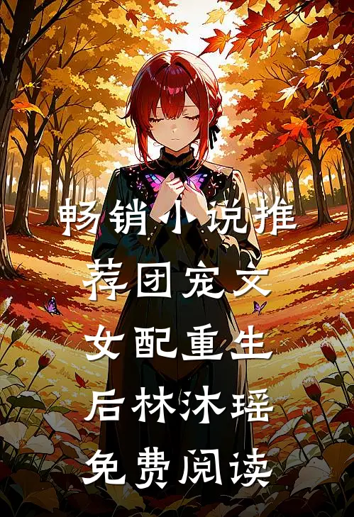 畅销小说推荐团宠文女配重生后林沐瑶免费阅读