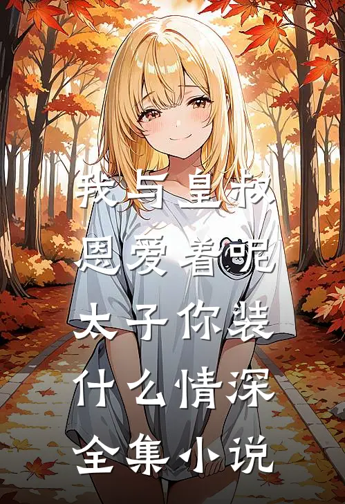 我与皇叔恩爱着呢，太子你装什么情深全集小说