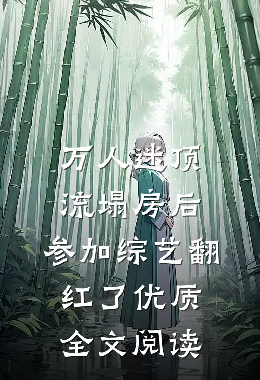 万人迷顶流塌房后，参加综艺翻红了优质全文阅读