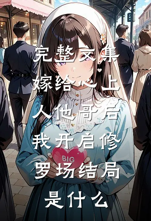 完整文集嫁给心上人他哥后,我开启修罗场结局是什么