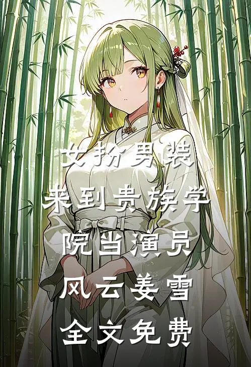 女扮男装：来到贵族学院当演员风云姜雪全文免费