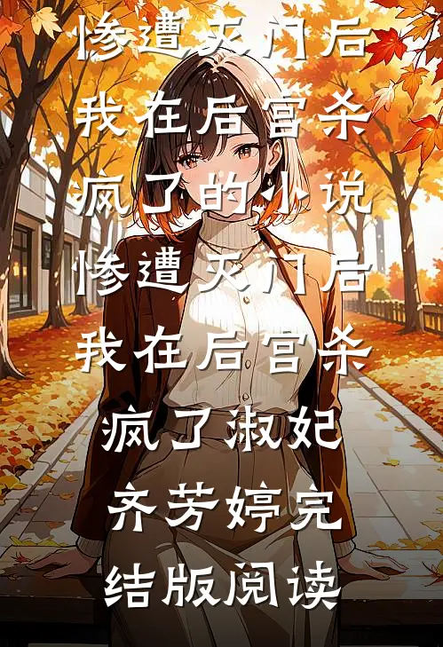 惨遭灭门后，我在后宫杀疯了的小说惨遭灭门后，我在后宫杀疯了淑妃齐芳婷完结版阅读