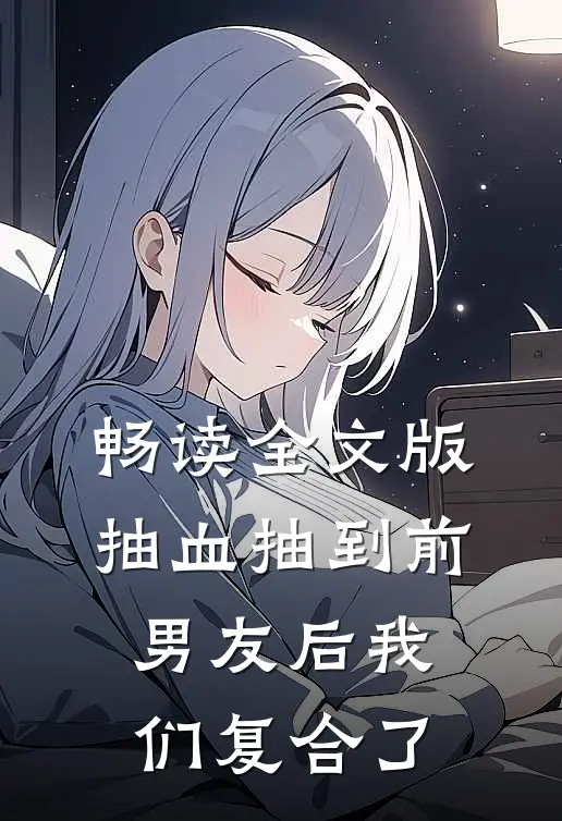 畅读全文版抽血抽到前男友后我们复合了