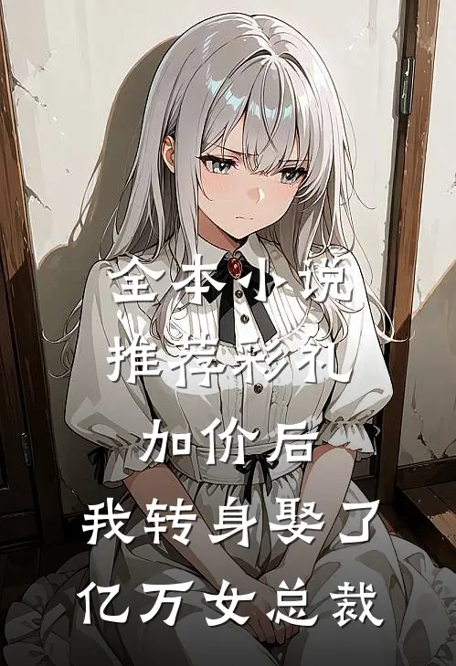 全本小说推荐彩礼加价后，我转身娶了亿万女总裁