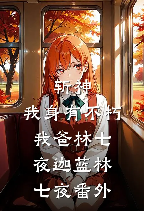 斩神:我身有不朽，我爸林七夜迦蓝林七夜 番外