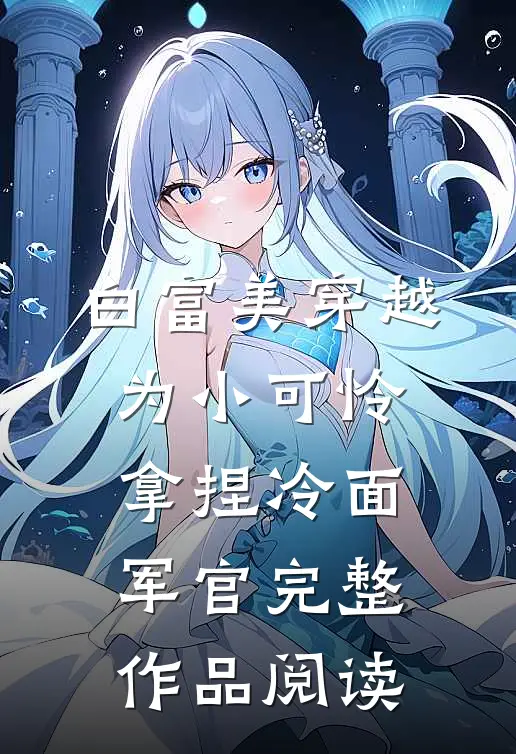 白富美穿越为小可怜，拿捏冷面军官完整作品阅读