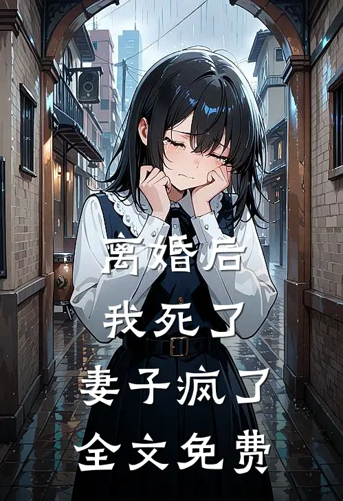 离婚后：我死了，妻子疯了全文免费
