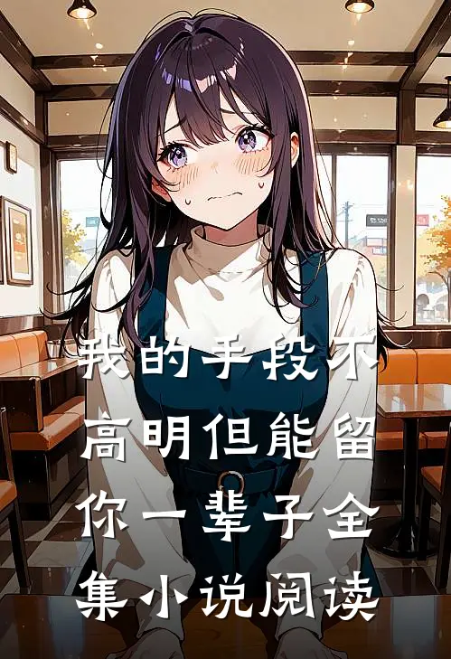 我的手段不高明但能留你一辈子全集小说阅读