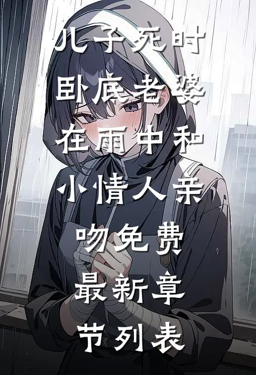 儿子死时，卧底老婆在雨中和小情人亲吻免费最新章节列表