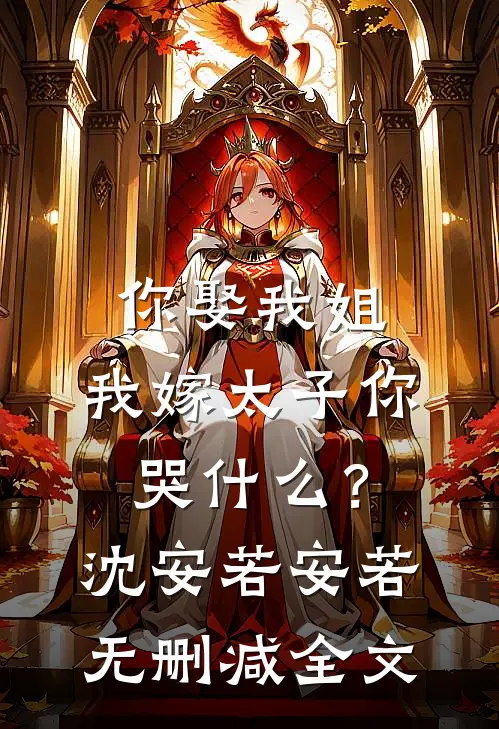 你娶我姐，我嫁太子你哭什么？沈安若安若无删减全文