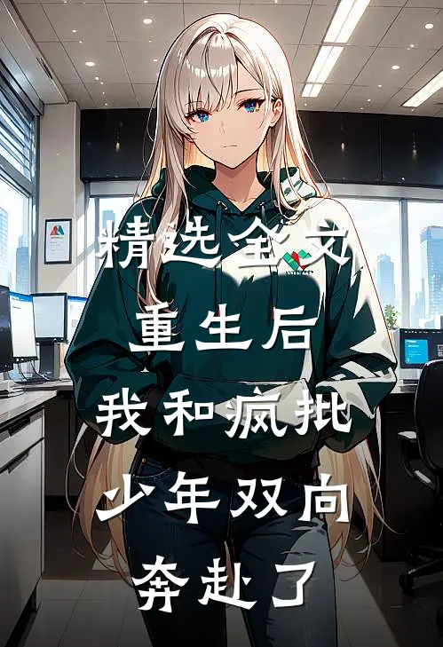 精选全文重生后，我和疯批少年双向奔赴了