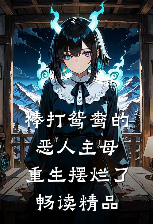 棒打鸳鸯的恶人主母，重生摆烂了畅读精品