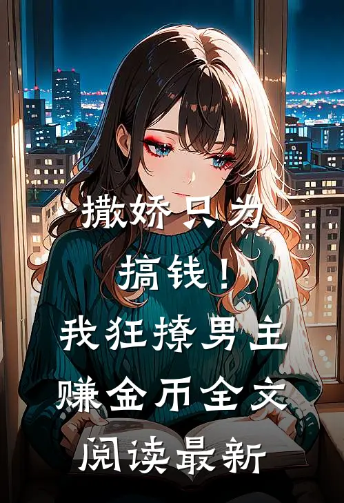 撒娇只为搞钱！我狂撩男主赚金币全文阅读最新