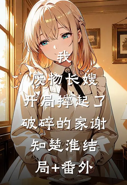 我，废物长嫂，开局撑起了破碎的家谢知楚淮结局+番外
