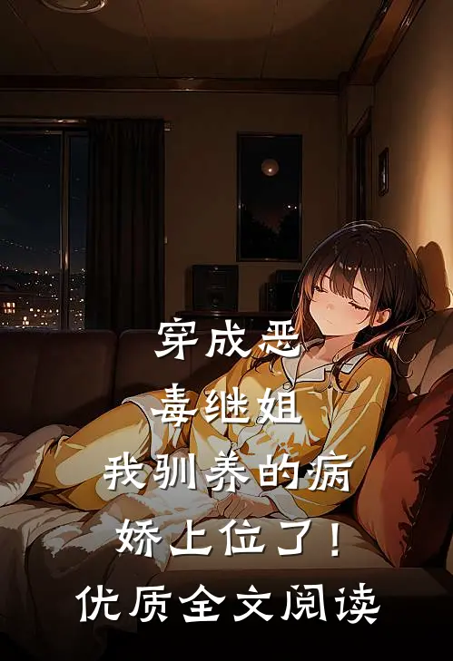 穿成恶毒继姐，我驯养的病娇上位了！优质全文阅读