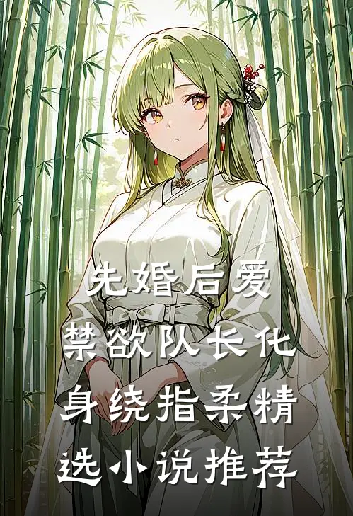 先婚后爱，禁欲队长化身绕指柔精选小说推荐