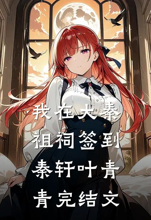 我在大秦祖祠签到秦轩叶青青完结文