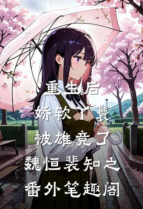 重生后，娇软丫鬟被雄竞了：魏恒裴知之番外笔趣阁