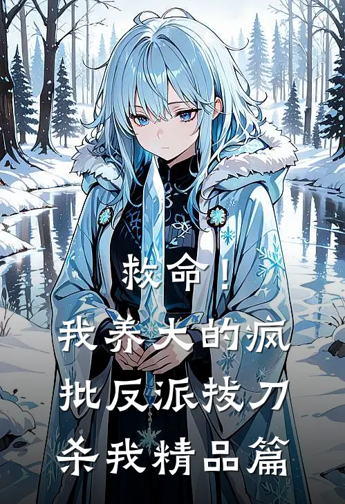 救命！我养大的疯批反派拔刀杀我精品篇