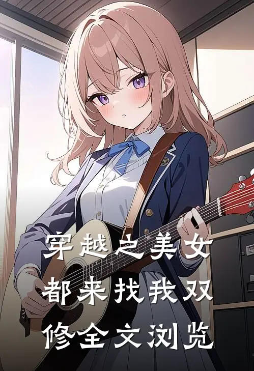 穿越之美女都来找我双修全文浏览