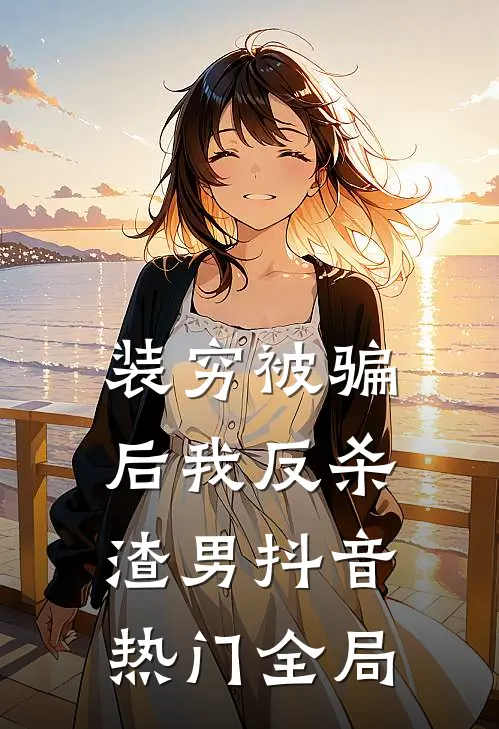 装穷被骗后我反杀渣男抖音热门全局