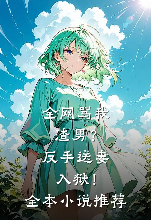 全网骂我渣男？反手送妻入狱！全本小说推荐
