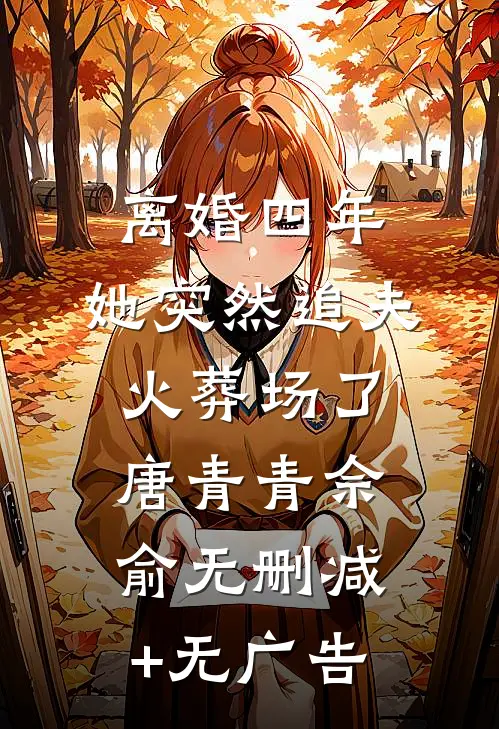 离婚四年，她突然追夫火葬场了唐青青佘俞无删减+无广告