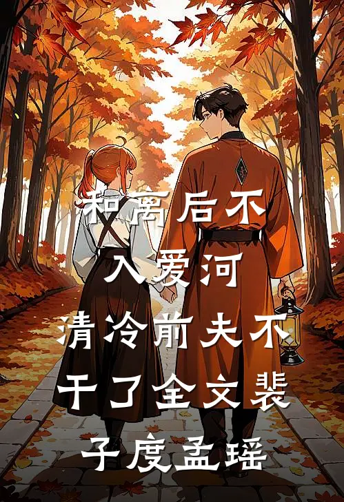和离后不入爱河，清冷前夫不干了全文裴子度孟瑶