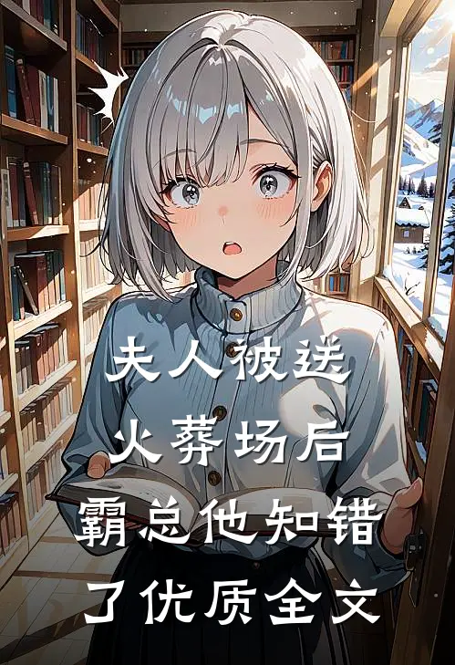 夫人被送火葬场后，霸总他知错了优质全文