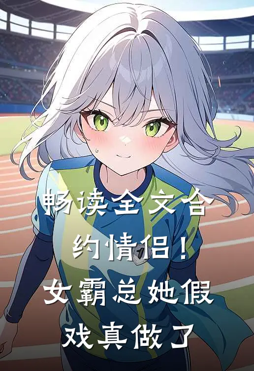 畅读全文合约情侣！女霸总她假戏真做了